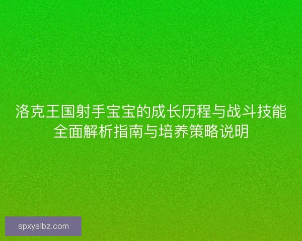 洛克王国射手宝宝的成长历程与战斗技能全面解析指南与培养策略说明