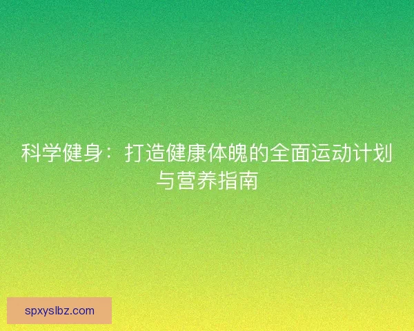科学健身：打造健康体魄的全面运动计划与营养指南