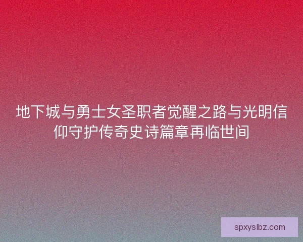 地下城与勇士女圣职者觉醒之路与光明信仰守护传奇史诗篇章再临世间